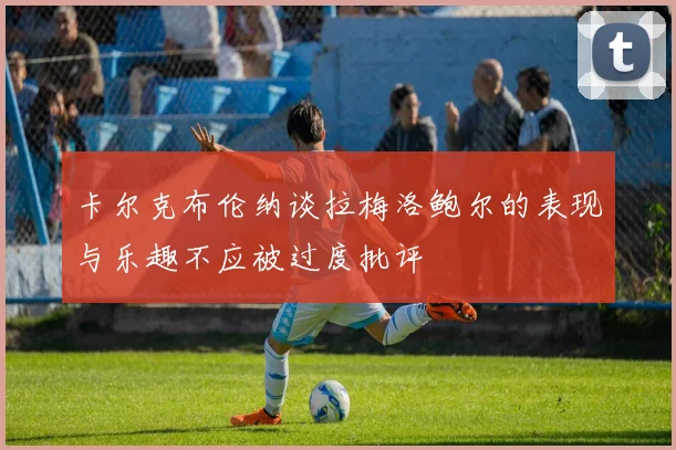 卡尔克布伦纳谈拉梅洛鲍尔的表现与乐趣不应被过度批评
