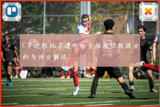 C罗连胜纪录遭终结全场表现数据分析与评分解读