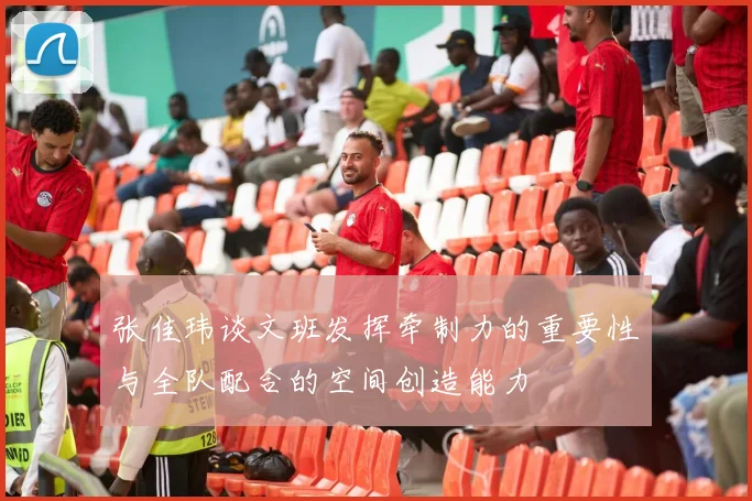 张佳玮谈文班发挥牵制力的重要性与全队配合的空间创造能力