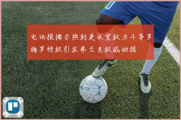 电讯报揭示热刺更衣室权力斗争罗梅罗特权引发弗兰克权威动摇