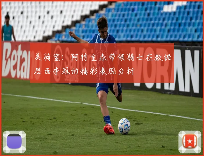 美骑蜜：阿特金森带领骑士在数据层面夺冠的精彩表现分析
