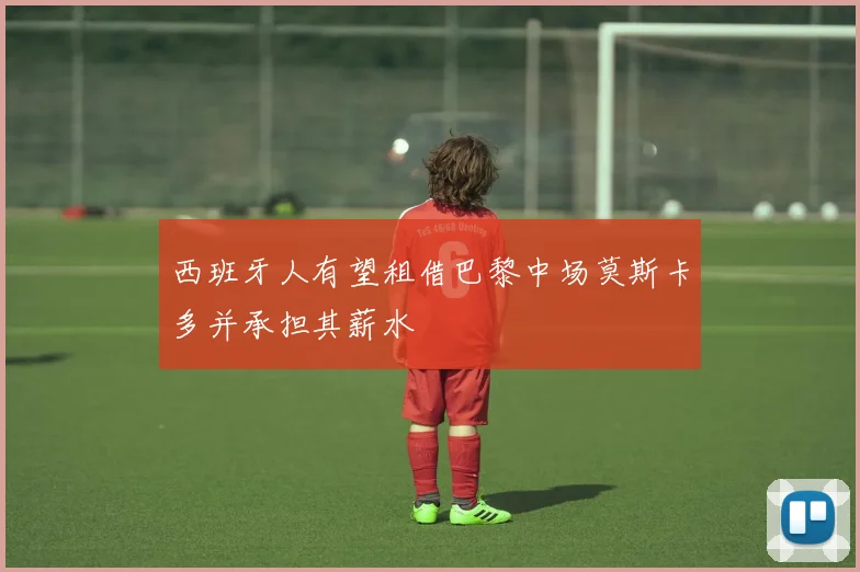 西班牙人有望租借巴黎中场莫斯卡多并承担其薪水