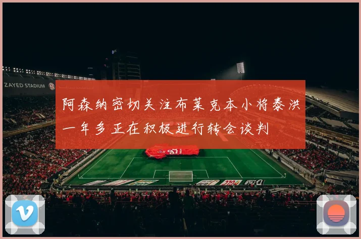 阿森纳密切关注布莱克本小将泰洪一年多正在积极进行转会谈判