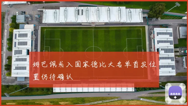 姆巴佩或入国家德比大名单首发位置仍待确认