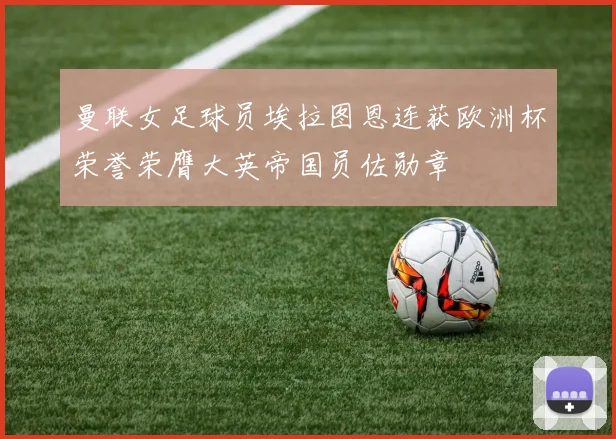 曼联女足球员埃拉图恩连获欧洲杯荣誉荣膺大英帝国员佐勋章