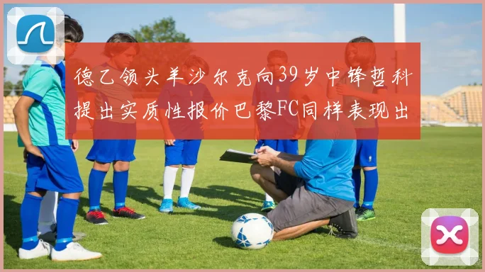 德乙领头羊沙尔克向39岁中锋哲科提出实质性报价巴黎FC同样表现出兴趣