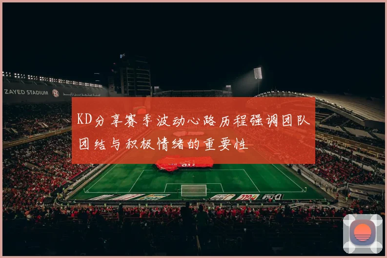 KD分享赛季波动心路历程强调团队团结与积极情绪的重要性