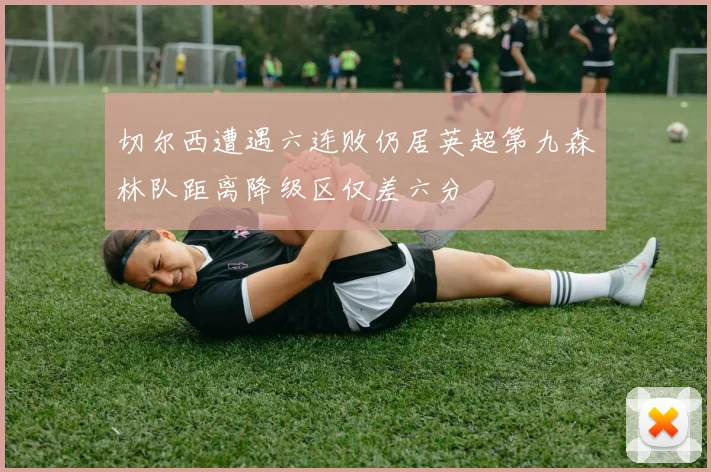 切尔西遭遇六连败仍居英超第九森林队距离降级区仅差六分