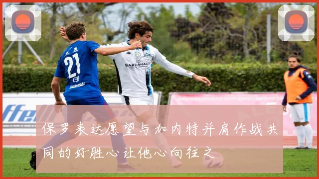 保罗表达愿望与加内特并肩作战共同的好胜心让他心向往之
